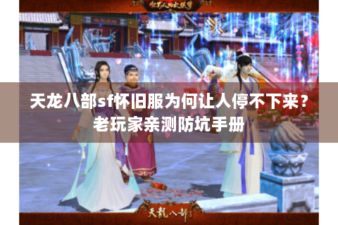 天龙八部sf怀旧服为何让人停不下来?老玩家亲测防坑手册 天龙八部sf怀旧服为何让人停不下来?老玩家亲测防坑手册