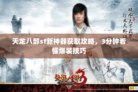 天龙八部sf新神器获取攻略,3分钟看懂爆装技巧 天龙八部sf新神器获取攻略,3分钟看懂爆装技巧