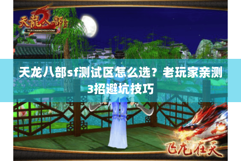 天龙八部sf测试区怎么选？老玩家亲测3招避坑技巧