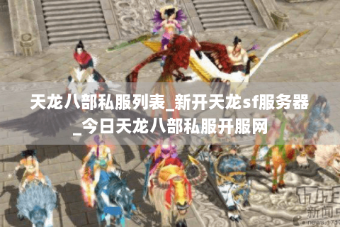 天龙八部私服列表_新开天龙sf服务器_今日天龙八部私服开服网 天龙八部私服列表_新开天龙sf服务器_今日天龙八部私服开服网