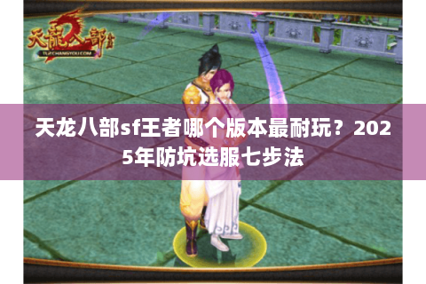 天龙八部sf王者哪个版本最耐玩?2025年防坑选服七步法 天龙八部sf王者哪个版本最耐玩?2025年防坑选服七步法