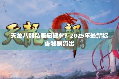 天龙八部私服总被虐?2025年最新称霸秘籍流出 天龙八部私服总被虐?2025年最新称霸秘籍流出