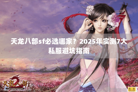 天龙八部sf必选哪家?2025年实测7大私服避坑指南 天龙八部sf必选哪家?2025年实测7大私服避坑指南