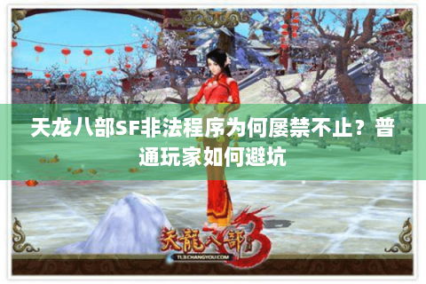 天龙八部SF非法程序为何屡禁不止？普通玩家如何避坑