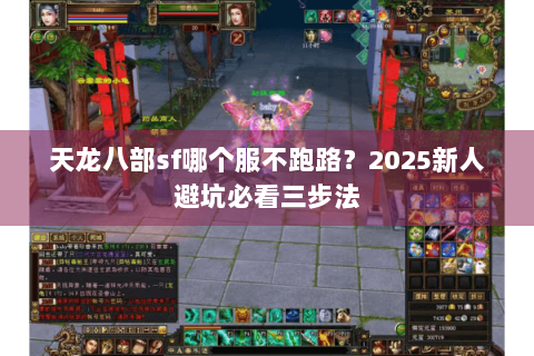 天龙八部sf哪个服不跑路?2025新人避坑必看三步法 天龙八部sf哪个服不跑路?2025新人避坑必看三步法