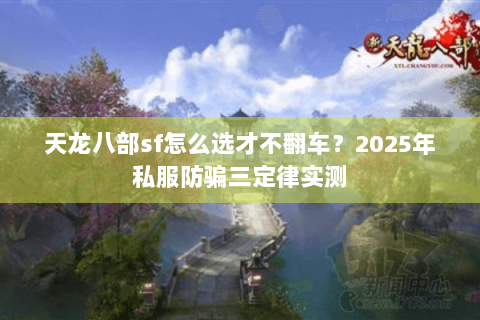 天龙八部sf怎么选才不翻车？2025年私服防骗三定律实测