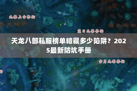天龙八部私服榜单暗藏多少陷阱?2025最新防坑手册 天龙八部私服榜单暗藏多少陷阱?2025最新防坑手册