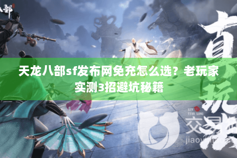天龙八部sf发布网免充怎么选?老玩家实测3招避坑秘籍 天龙八部sf发布网免充怎么选?老玩家实测3招避坑秘籍