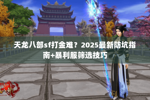 天龙八部sf打金难？2025最新防坑指南+暴利服筛选技巧