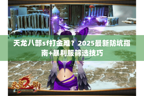 天龙八部sf打金难?2025最新防坑指南+暴利服筛选技巧 天龙八部sf打金难?2025最新防坑指南+暴利服筛选技巧