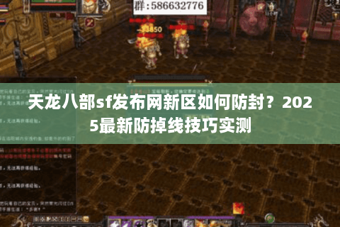 天龙八部sf发布网新区如何防封？2025最新防掉线技巧实测