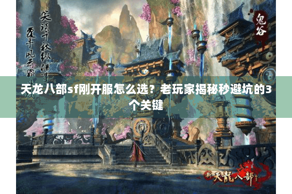 天龙八部sf刚开服怎么选？老玩家揭秘秒避坑的3个关键