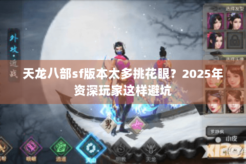 天龙八部sf版本太多挑花眼？2025年资深玩家这样避坑