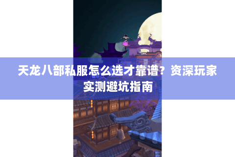 天龙八部私服怎么选才靠谱?资深玩家实测避坑指南 天龙八部私服怎么选才靠谱?资深玩家实测避坑指南