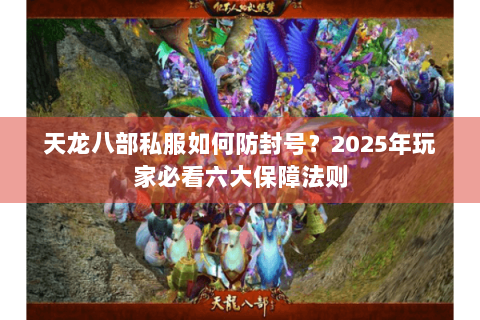 天龙八部私服如何防封号？2025年玩家必看六大保障法则