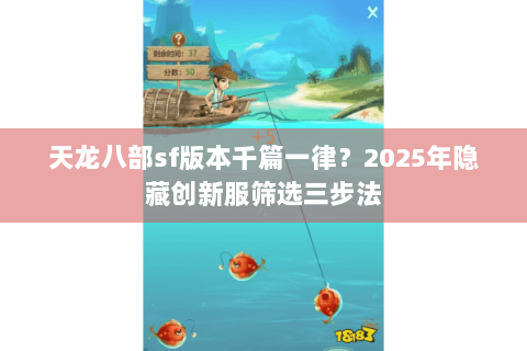 天龙八部sf版本千篇一律？2025年隐藏创新服筛选三步法