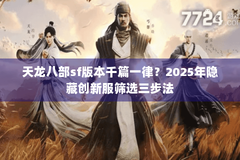 天龙八部sf版本千篇一律？2025年隐藏创新服筛选三步法