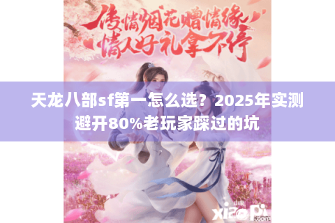 天龙八部sf第一怎么选?2025年实测避开80%老玩家踩过的坑 天龙八部sf第一怎么选?2025年实测避开80%老玩家踩过的坑