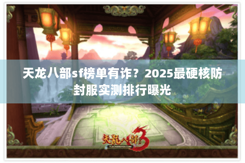 天龙八部sf榜单有诈？2025最硬核防封服实测排行曝光