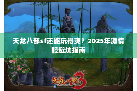 天龙八部sf还能玩得爽?2025年激情服避坑指南 天龙八部sf还能玩得爽?2025年激情服避坑指南