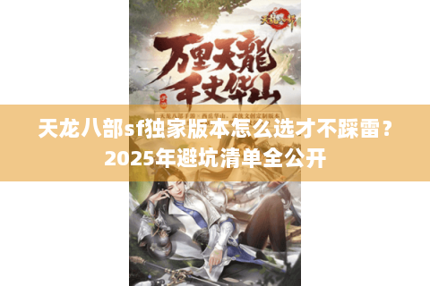 天龙八部sf独家版本怎么选才不踩雷？2025年避坑清单全公开