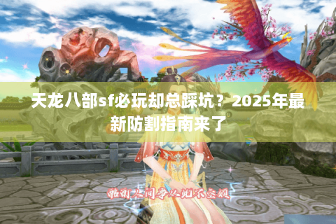 天龙八部sf必玩却总踩坑?2025年最新防割指南来了 天龙八部sf必玩却总踩坑?2025年最新防割指南来了