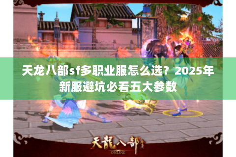 天龙八部sf多职业服怎么选?2025年新服避坑必看五大参数 天龙八部sf多职业服怎么选?2025年新服避坑必看五大参数