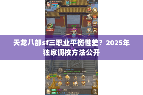 天龙八部sf三职业平衡性差?2025年独家调校方法公开 天龙八部sf三职业平衡性差?2025年独家调校方法公开