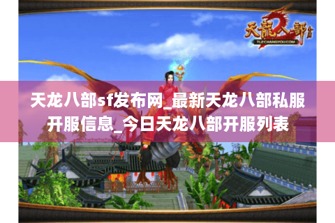 天龙八部sf发布网_最新天龙八部私服开服信息_今日天龙八部开服列表