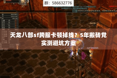 天龙八部sf跨服卡顿掉线?5年搬砖党实测避坑方案 天龙八部sf跨服卡顿掉线?5年搬砖党实测避坑方案