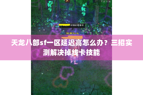 天龙八部sf一区延迟高怎么办？三招实测解决掉线卡技能