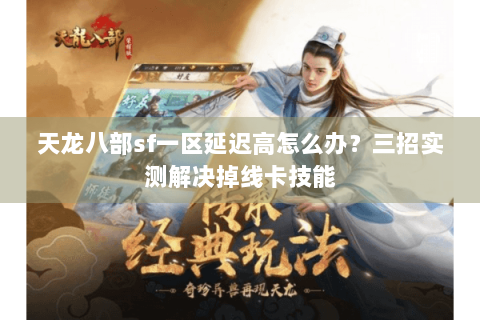 天龙八部sf一区延迟高怎么办?三招实测解决掉线卡技能 天龙八部sf一区延迟高怎么办?三招实测解决掉线卡技能