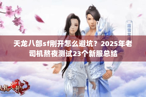 天龙八部sf刚开怎么避坑？2025年老司机熬夜测试23个新服总结