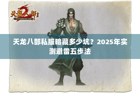 天龙八部私服暗藏多少坑?2025年实测避雷五步法 天龙八部私服暗藏多少坑?2025年实测避雷五步法