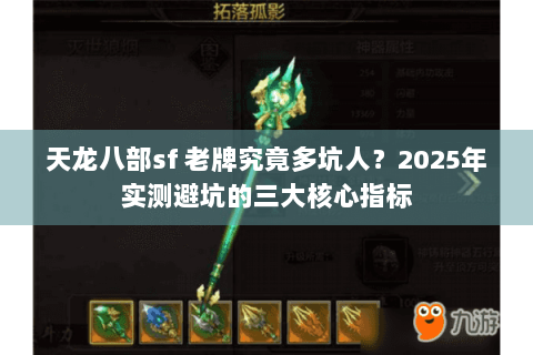 天龙八部sf 老牌究竟多坑人?2025年实测避坑的三大核心指标 天龙八部sf 老牌究竟多坑人?2025年实测避坑的三大核心指标