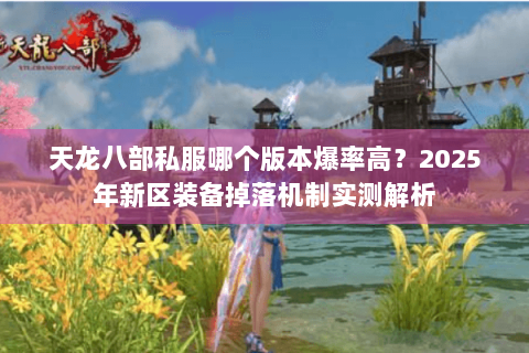天龙八部私服哪个版本爆率高？2025年新区装备掉落机制实测解析