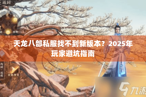 天龙八部私服找不到新版本？2025年玩家避坑指南