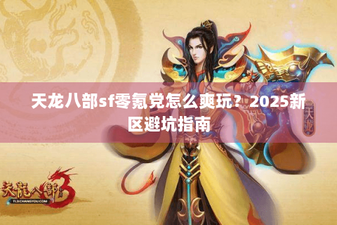 天龙八部sf零氪党怎么爽玩?2025新区避坑指南 天龙八部sf零氪党怎么爽玩?2025新区避坑指南