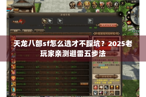 天龙八部sf怎么选才不踩坑?2025老玩家亲测避雷五步法 天龙八部sf怎么选才不踩坑?2025老玩家亲测避雷五步法