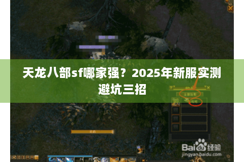 天龙八部sf哪家强?2025年新服实测避坑三招 天龙八部sf哪家强?2025年新服实测避坑三招