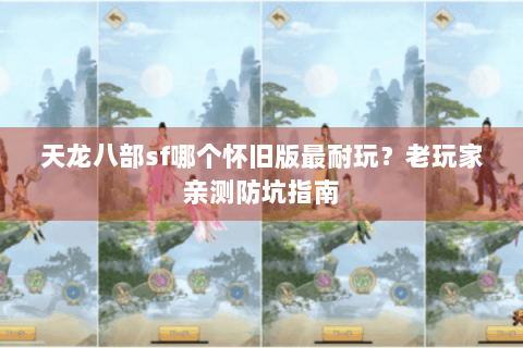 天龙八部sf哪个怀旧版最耐玩?老玩家亲测防坑指南 天龙八部sf哪个怀旧版最耐玩?老玩家亲测防坑指南