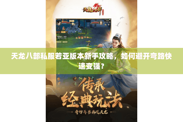 天龙八部私服若亚版本新手攻略，如何避开弯路快速变强？
