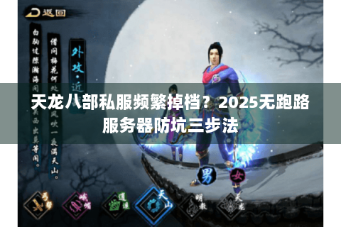 天龙八部私服频繁掉档?2025无跑路服务器防坑三步法 天龙八部私服频繁掉档?2025无跑路服务器防坑三步法