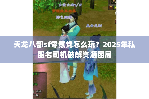 天龙八部sf零氪党怎么玩?2025年私服老司机破解资源困局 天龙八部sf零氪党怎么玩?2025年私服老司机破解资源困局