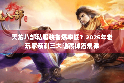天龙八部私服装备爆率低？2025年老玩家亲测三大隐藏掉落规律