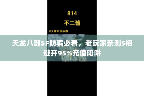 天龙八部SF防骗必看,老玩家亲测5招避开95%充值陷阱 天龙八部SF防骗必看,老玩家亲测5招避开95%充值陷阱