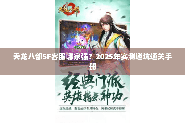天龙八部SF客服哪家强？2025年实测避坑通关手册