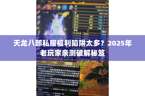 天龙八部私服福利陷阱太多?2025年老玩家亲测破解秘笈 天龙八部私服福利陷阱太多?2025年老玩家亲测破解秘笈