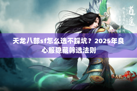 天龙八部sf怎么选不踩坑？2025年良心服隐藏筛选法则