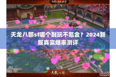 天龙八部sf哪个耐玩不氪金?2024新服真实爆率测评 天龙八部sf哪个耐玩不氪金?2024新服真实爆率测评